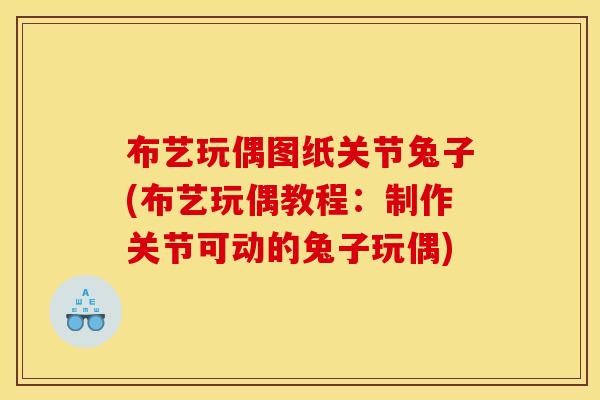 布艺玩偶图纸关节兔子(布艺玩偶教程：制作关节可动的兔子玩偶)
