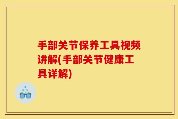 手部关节保养工具视频讲解(手部关节健康工具详解)