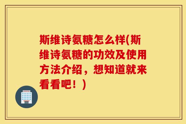 斯维诗氨糖怎么样(斯维诗氨糖的功效及使用方法介绍，想知道就来看看吧！)