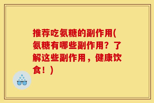 推荐吃氨糖的副作用(氨糖有哪些副作用？了解这些副作用，健康饮食！)