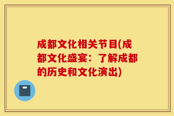 成都文化相关节目(成都文化盛宴：了解成都的历史和文化演出)