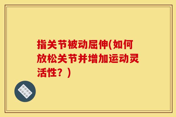 指关节被动屈伸(如何放松关节并增加运动灵活性？)