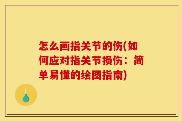 怎么画指关节的伤(如何应对指关节损伤:简单易懂的绘图指南) 怎么画指关节的伤(如何应对指关节损伤:简单易懂的绘图指南)
