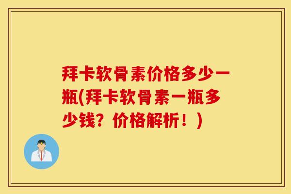 拜卡软骨素价格多少一瓶(拜卡软骨素一瓶多少钱？价格解析！)
