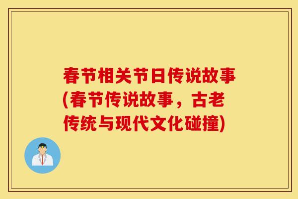 春节相关节日传说故事(春节传说故事，古老传统与现代文化碰撞)