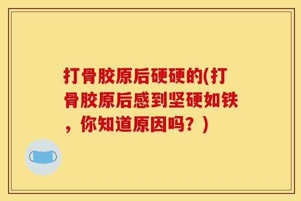 打骨胶原后硬硬的(打骨胶原后感到坚硬如铁，你知道原因吗？)