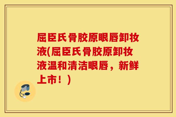 屈臣氏骨胶原眼唇卸妆液(屈臣氏骨胶原卸妆液温和清洁眼唇，新鲜上市！)