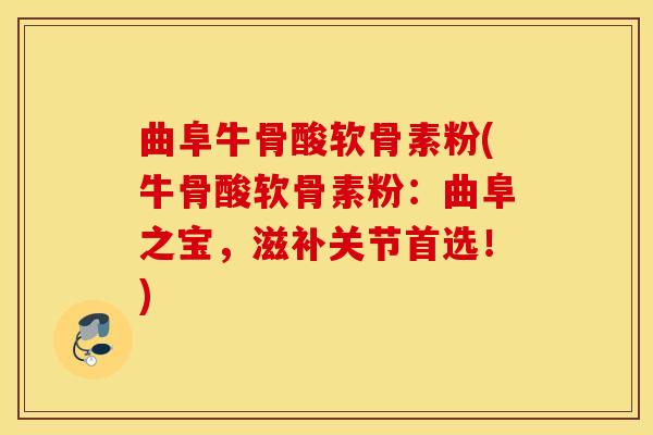 曲阜牛骨酸软骨素粉(牛骨酸软骨素粉：曲阜之宝，滋补关节首选！)