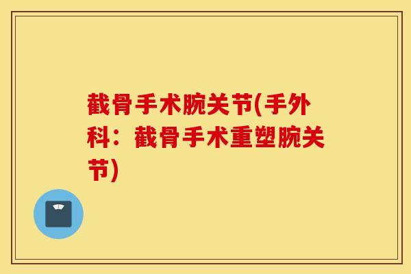 截骨手术腕关节(手外科：截骨手术重塑腕关节)
