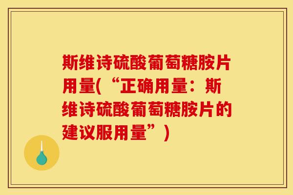 斯维诗硫酸葡萄糖胺片用量(“正确用量：斯维诗硫酸葡萄糖胺片的建议服用量”)