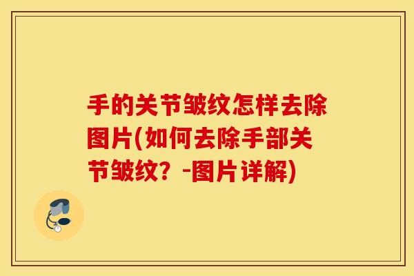 手的关节皱纹怎样去除图片(如何去除手部关节皱纹？-图片详解)