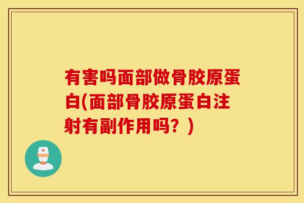 有害吗面部做骨胶原蛋白(面部骨胶原蛋白注射有副作用吗?) 有害吗面部做骨胶原蛋白(面部骨胶原蛋白注射有副作用吗?)