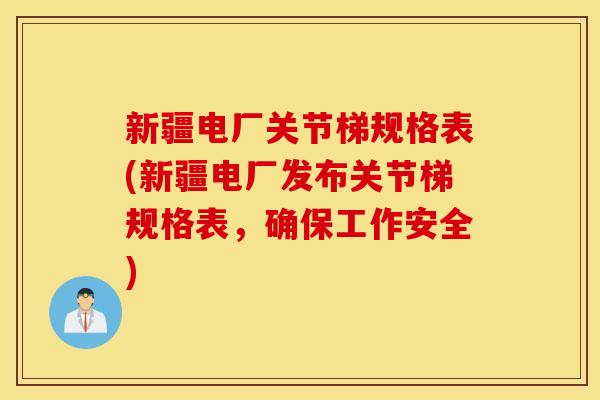 新疆电厂关节梯规格表(新疆电厂发布关节梯规格表，确保工作安全)
