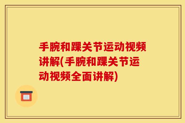 手腕和踝关节运动视频讲解(手腕和踝关节运动视频全面讲解) 手腕和踝关节运动视频讲解(手腕和踝关节运动视频全面讲解)