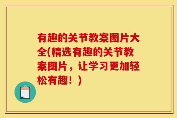 有趣的关节教案图片大全(精选有趣的关节教案图片，让学习更加轻松有趣！)
