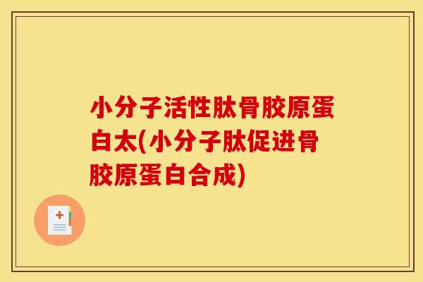 小分子活性肽骨胶原蛋白太(小分子肽促进骨胶原蛋白合成)