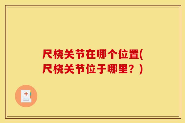 尺桡关节在哪个位置(尺桡关节位于哪里？)