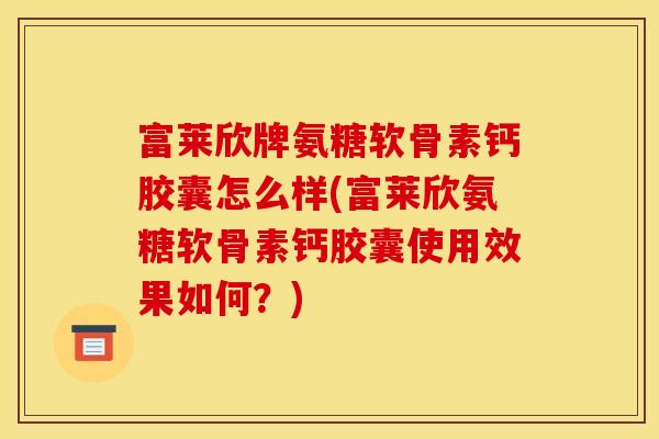 富莱欣牌氨糖软骨素钙胶囊怎么样(富莱欣氨糖软骨素钙胶囊使用效果如何？)