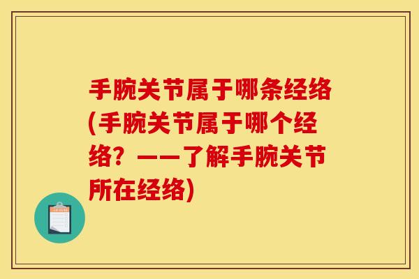 手腕关节属于哪条经络(手腕关节属于哪个经络？——了解手腕关节所在经络)