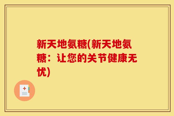 新天地氨糖(新天地氨糖：让您的关节健康无忧)