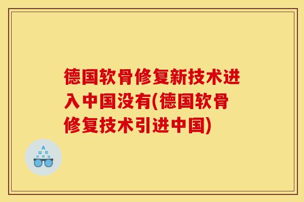 德国软骨修复新技术进入中国没有(德国软骨修复技术引进中国)