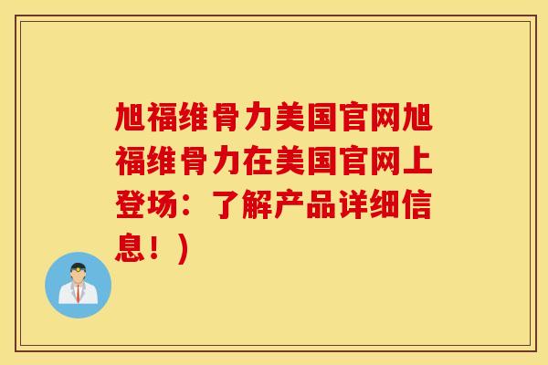旭福维骨力美国官网旭福维骨力在美国官网上登场：了解产品详细信息！)