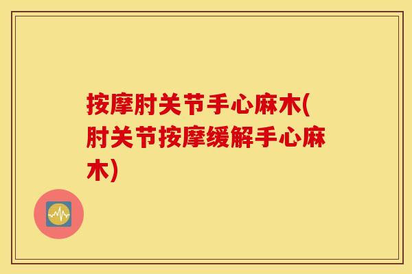 按摩肘关节手心麻木(肘关节按摩缓解手心麻木)