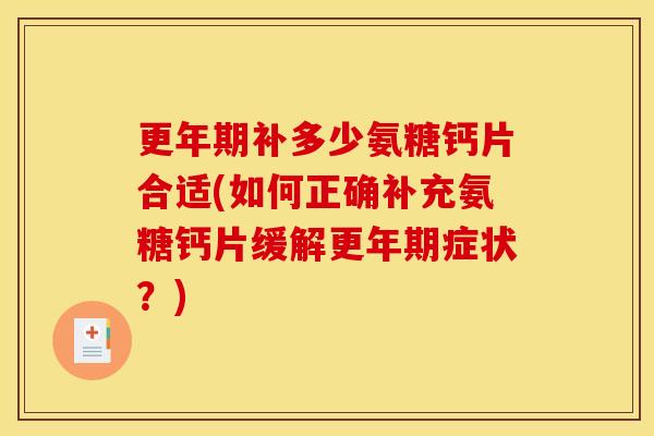 更年期补多少氨糖钙片合适(如何正确补充氨糖钙片缓解更年期症状？)