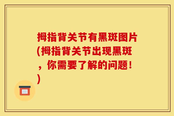 拇指背关节有黑斑图片(拇指背关节出现黑斑，你需要了解的问题！)