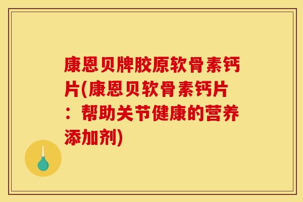 康恩贝牌胶原软骨素钙片(康恩贝软骨素钙片：帮助关节健康的营养添加剂)