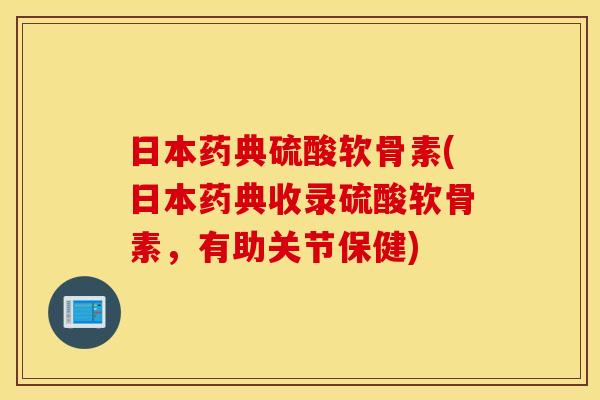 日本药典硫酸软骨素(日本药典收录硫酸软骨素，有助关节保健)