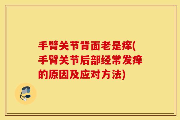 手臂关节背面老是痒(手臂关节后部经常发痒的原因及应对方法)