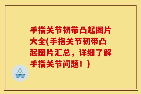 手指关节韧带凸起图片大全(手指关节韧带凸起图片汇总，详细了解手指关节问题！)