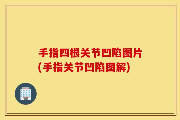 手指四根关节凹陷图片(手指关节凹陷图解)