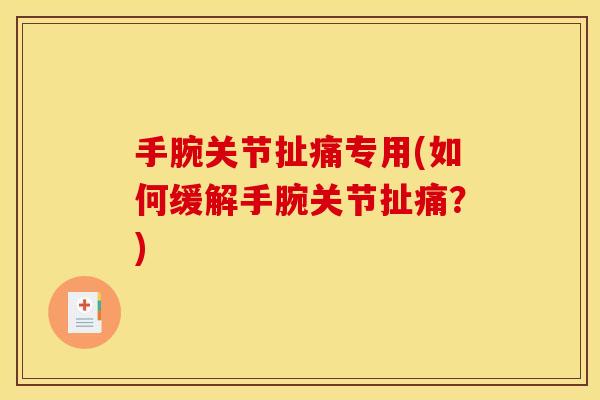 手腕关节扯痛专用(如何缓解手腕关节扯痛？)