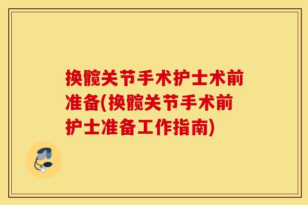 换髋关节手术护士术前准备(换髋关节手术前护士准备工作指南)