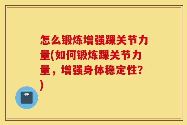 怎么锻炼增强踝关节力量(如何锻炼踝关节力量，增强身体稳定性？)