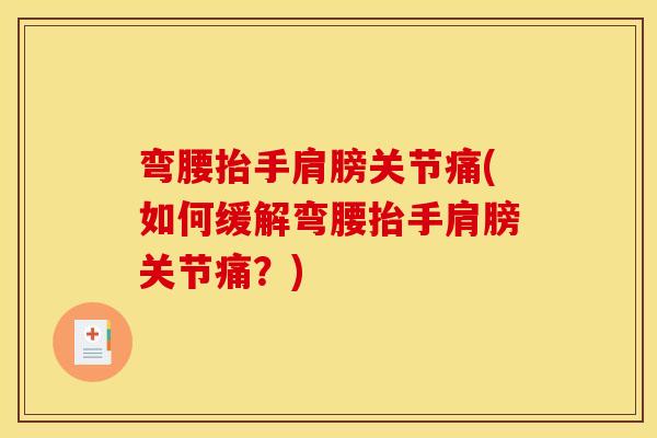 弯腰抬手肩膀关节痛(如何缓解弯腰抬手肩膀关节痛？)