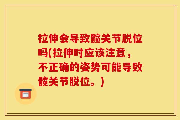 拉伸会导致髋关节脱位吗(拉伸时应该注意，不正确的姿势可能导致髋关节脱位。)