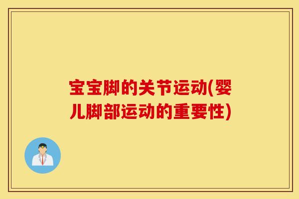 宝宝脚的关节运动(婴儿脚部运动的重要性)