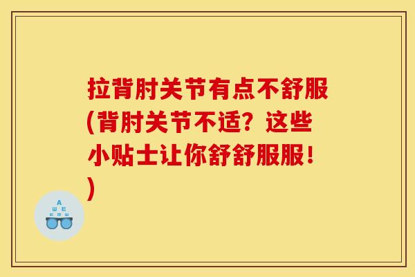 拉背肘关节有点不舒服(背肘关节不适？这些小贴士让你舒舒服服！)