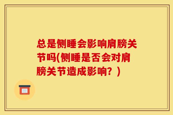 总是侧睡会影响肩膀关节吗(侧睡是否会对肩膀关节造成影响？)