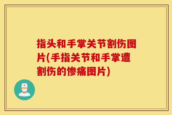 指头和手掌关节割伤图片(手指关节和手掌遭割伤的惨痛图片)
