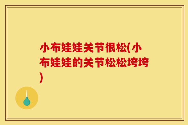 小布娃娃关节很松(小布娃娃的关节松松垮垮) 小布娃娃关节很松(小布娃娃的关节松松垮垮)