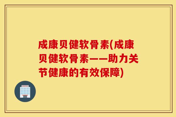 成康贝健软骨素(成康贝健软骨素——助力关节健康的有效保障)