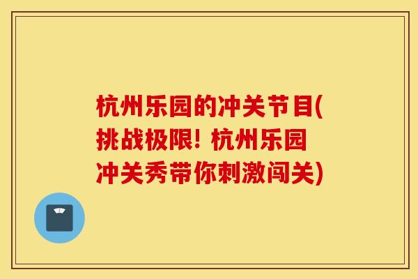 杭州乐园的冲关节目(挑战极限! 杭州乐园冲关秀带你刺激闯关)
