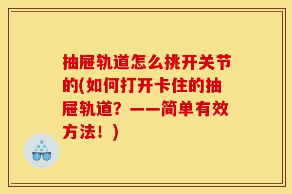 抽屉轨道怎么挑开关节的(如何打开卡住的抽屉轨道？——简单有效方法！)