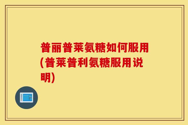 普丽普莱氨糖如何服用(普莱普利氨糖服用说明)