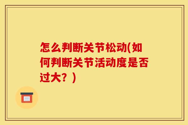 怎么判断关节松动(如何判断关节活动度是否过大？)
