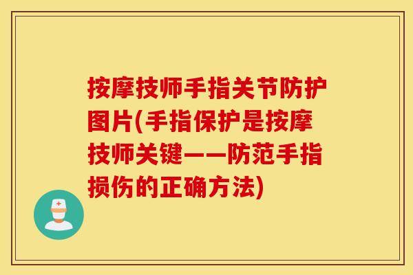 按摩技师手指关节防护图片(手指保护是按摩技师关键——防范手指损伤的正确方法)